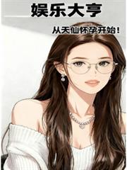 华娱大亨，从天仙怀孕开始！